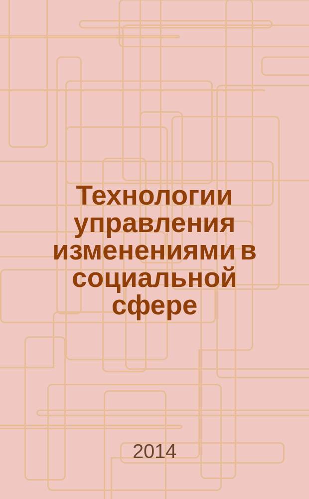Технологии управления изменениями в социальной сфере : учебное пособие для студентов специальности 030602 Связи с общественностью ; 040400 Социальная работа ; 030300 Психология ; 040200 Социология