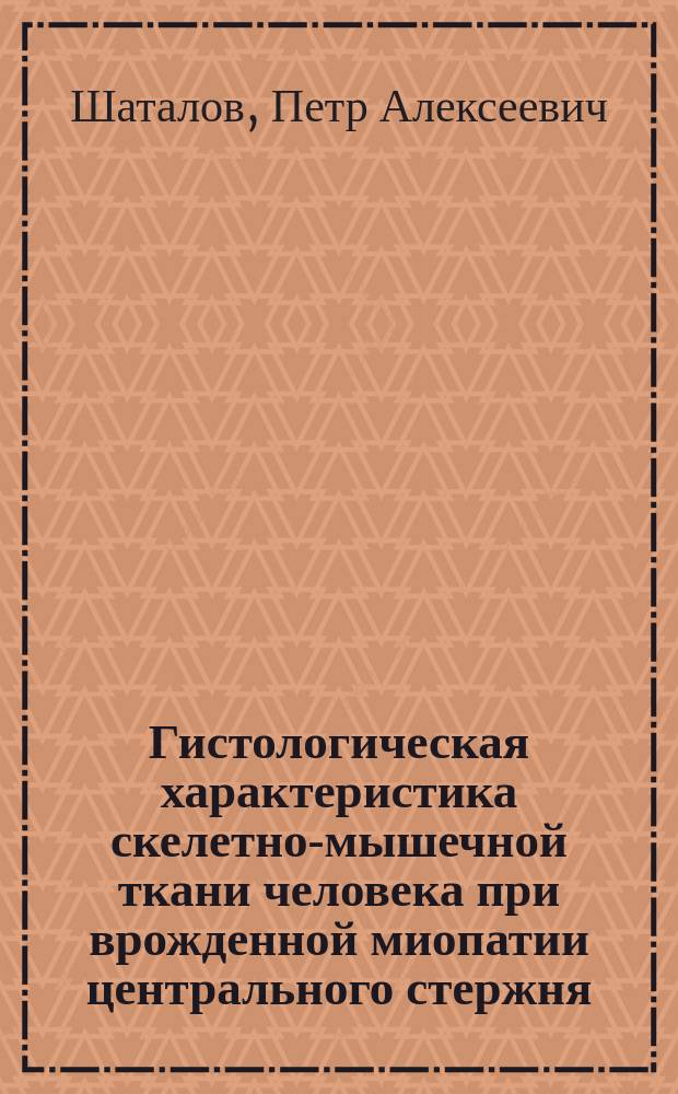 Гистологическая характеристика скелетно-мышечной ткани человека при врожденной миопатии центрального стержня : автореферат диссертации на соискание ученой степени кандидата биологических наук : специальность 03.03.04 <Клеточная биология, цитология, гистология> : специальность 14.03.02 <Патологическая анатомия>