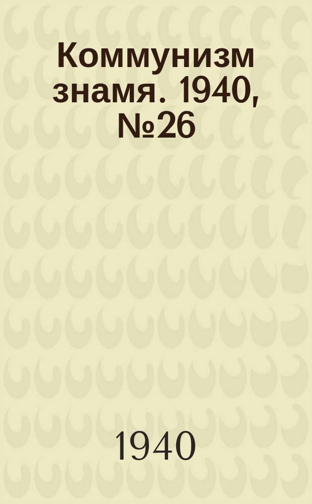 Коммунизм знамя. 1940, № 26(633) (16 марта)