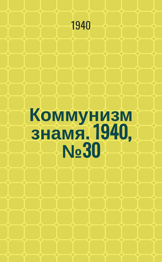 Коммунизм знамя. 1940, № 30(637) (30 марта)
