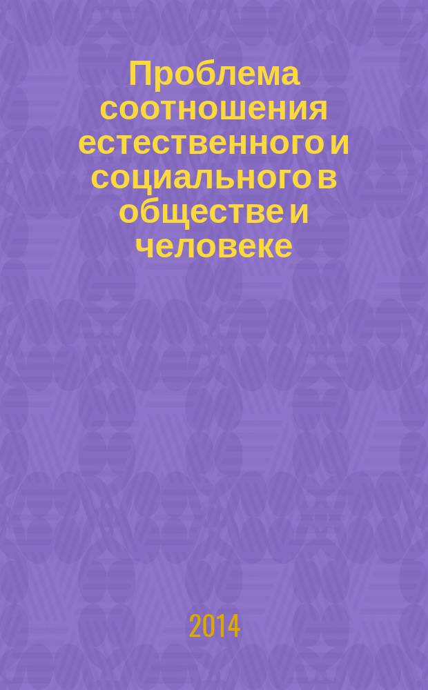 Проблема соотношения естественного и социального в обществе и человеке : сборник статей 5-й международной научной конференции, Чита, 27-28 мая 2014 г
