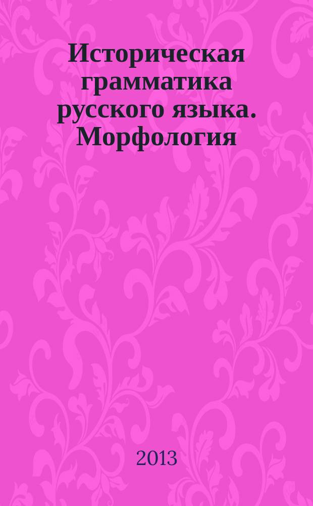 Историческая грамматика русского языка. Морфология : учебно-методическое пособие для студентов 2 курса очной формы обучения факультета филологии и медиакоммуникаций