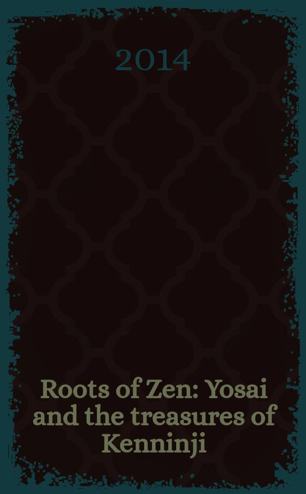 Roots of Zen: Yosai and the treasures of Kenninji : the 800th memorial of Yosai : a catalogue of the Exhibition, March 25 - May 18, 2014, Heiseikan, Tokyo national museum = Истоки дзен: Эйсай и сокровища Кеннина-дзи