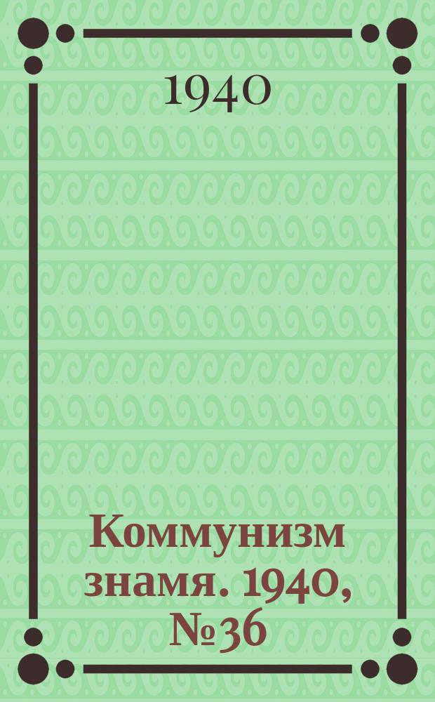 Коммунизм знамя. 1940, № 36(643) (17 апр.)