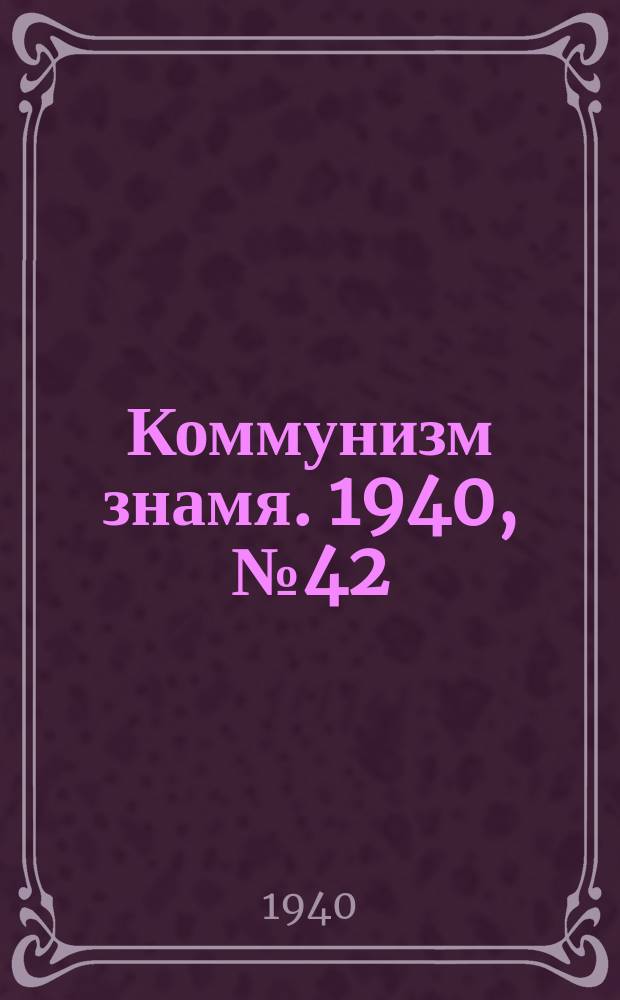 Коммунизм знамя. 1940, № 42(649) (5 мая)