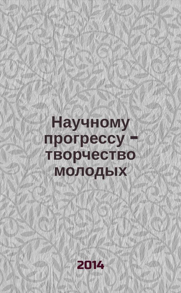 Научному прогрессу - творчество молодых : материалы IX международной молодежной научной конференции по естественнонаучным и и техническим дисциплинам, Йошкар-Ола, 18-19 апреля 2014 года в 3 ч. Ч. 1