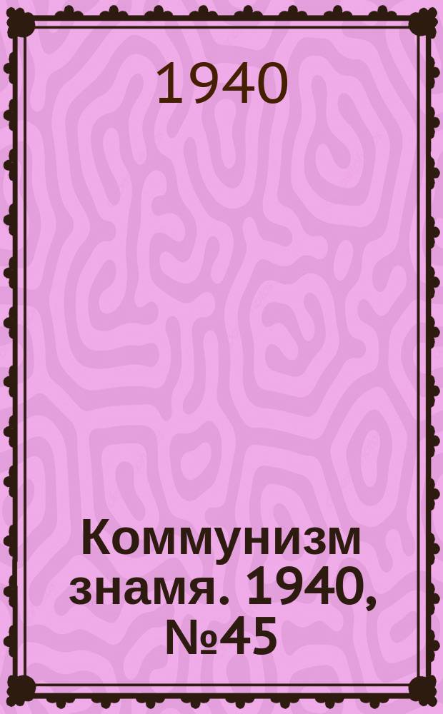 Коммунизм знамя. 1940, № 45(652) (15 мая)