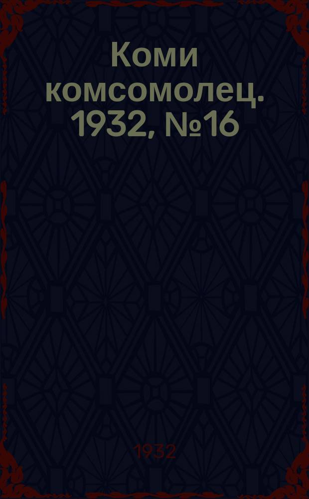 Коми комсомолец. 1932, № 16(188) (18 февр.)