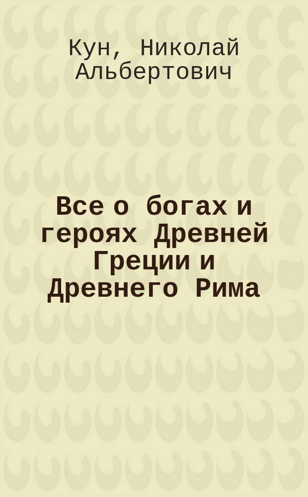 Все о богах и героях Древней Греции и Древнего Рима : для среднего школьного возраста