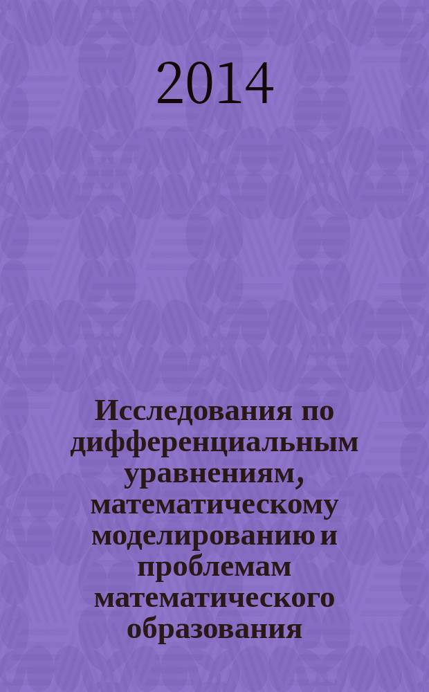 Исследования по дифференциальным уравнениям, математическому моделированию и проблемам математического образования = Studies on differential equations, mathematical modeling, and problens in mathematical education : сборник по материалам международной конференции "Порядковый анализ и смежные вопросы математического моделирования", Владикавказ, 14-20 июля 2013 г