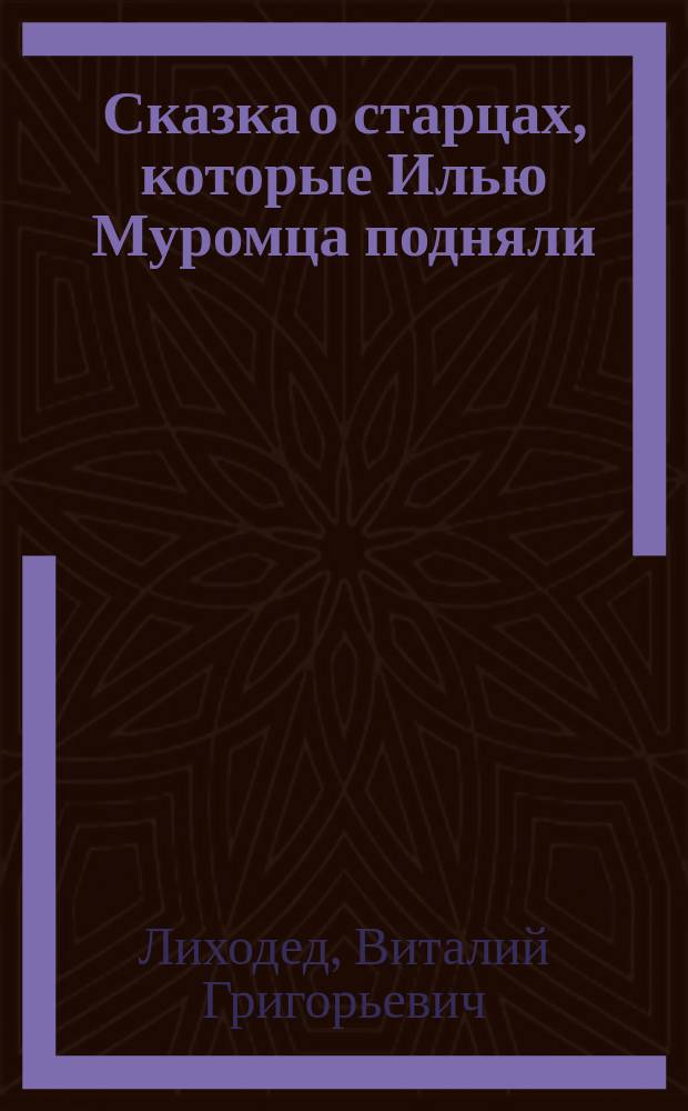 Сказка о старцах, которые Илью Муромца подняли : для чтения взрослыми детям