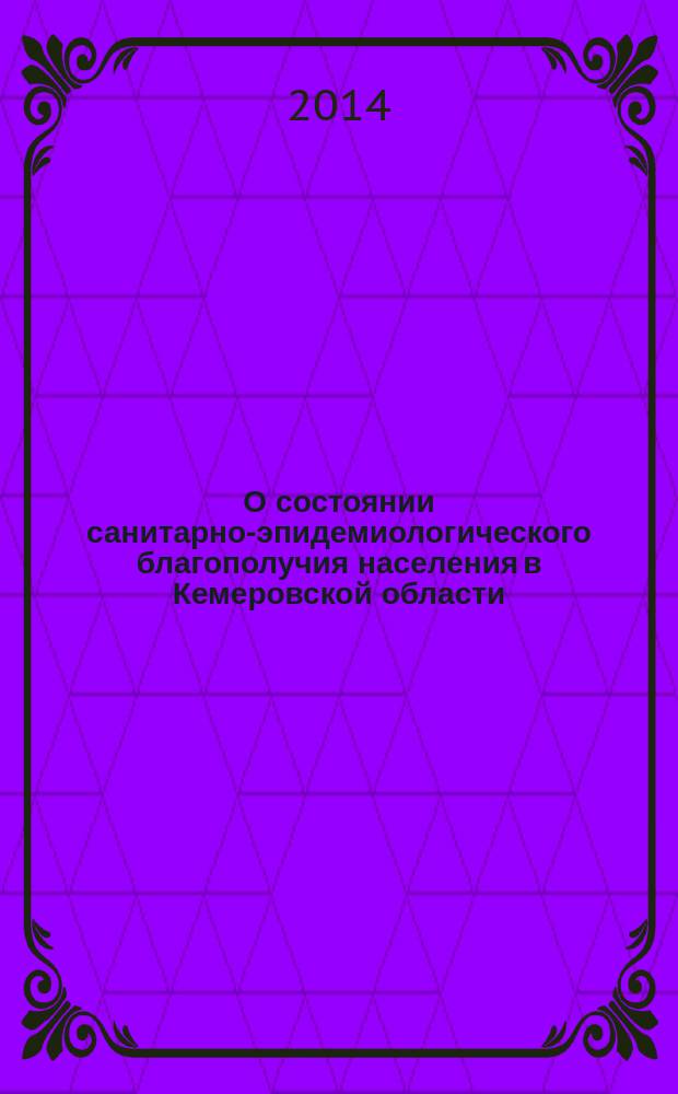 О состоянии санитарно-эпидемиологического благополучия населения в Кемеровской области.. : государственный доклад. ... в 2013 году