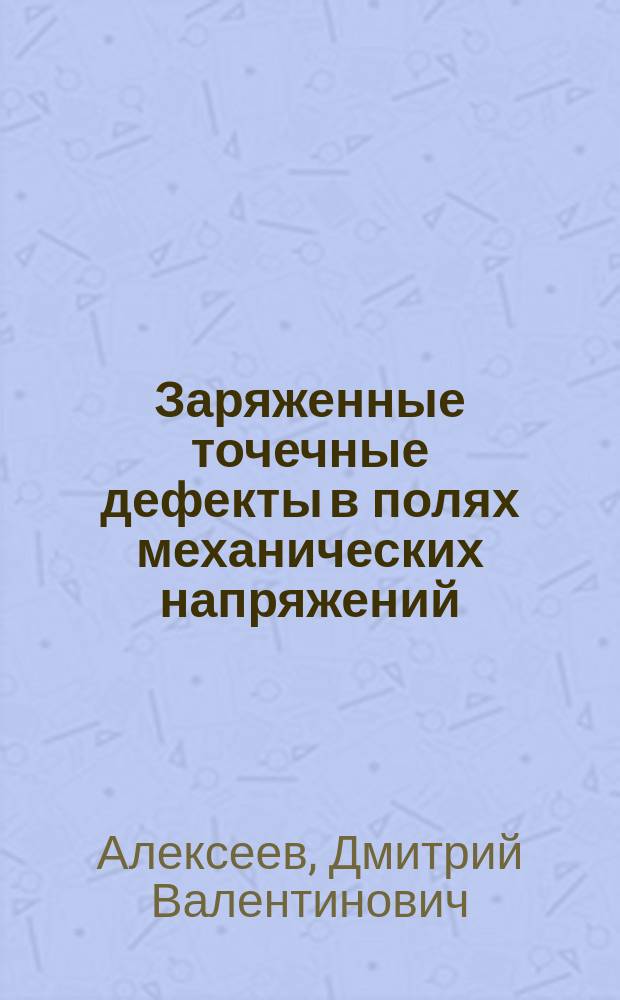 Заряженные точечные дефекты в полях механических напряжений : Д. В. Алексеев