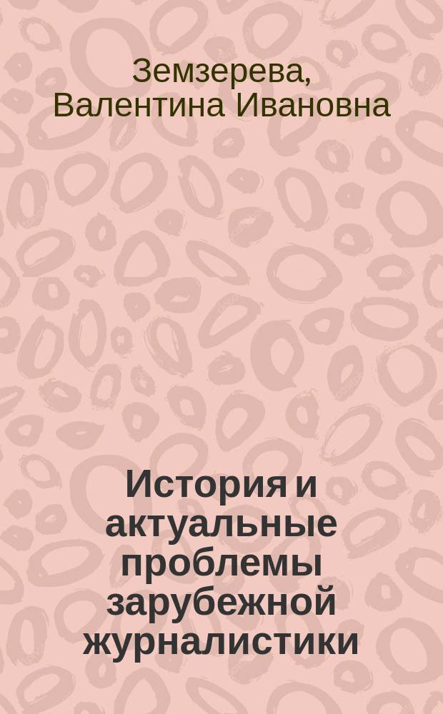 История и актуальные проблемы зарубежной журналистики : курс лекций по спецкурсу для студентов ФГБОУ ВПО "РГУФКСМ и Т", обучающихся по направлению 031600.62 "Реклама и связи с общественностью"