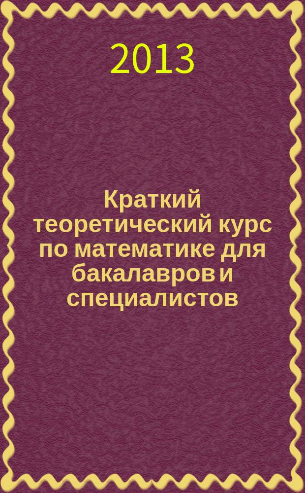 Краткий теоретический курс по математике для бакалавров и специалистов : учебное пособие