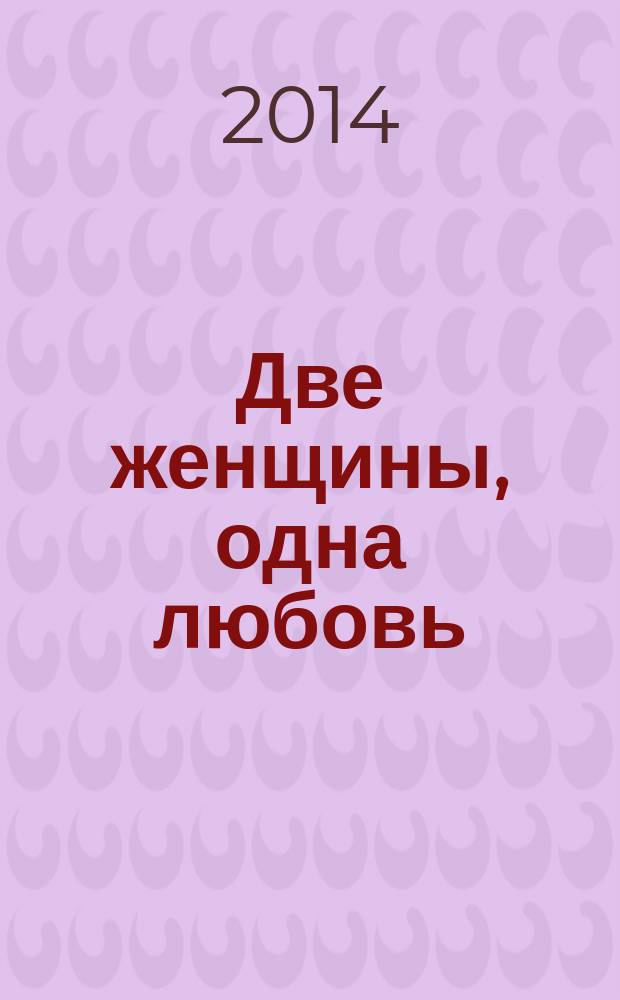 Две женщины, одна любовь : роман