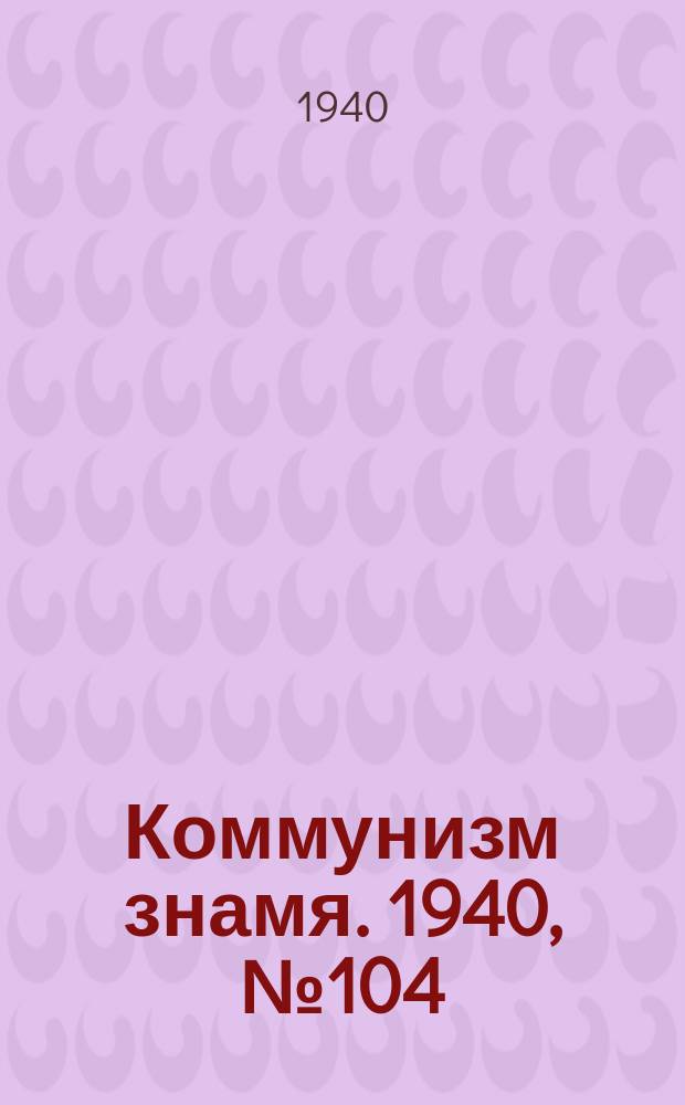 Коммунизм знамя. 1940, № 104(711) (27 нояб.)