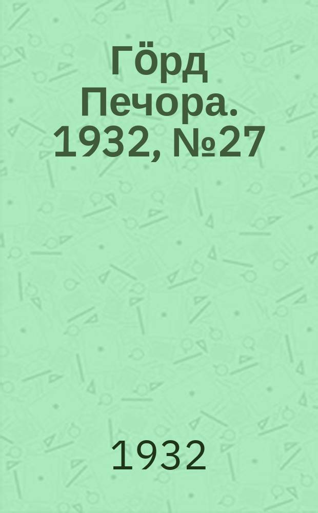Гӧрд Печора. 1932, №27(967) (27 апр.)
