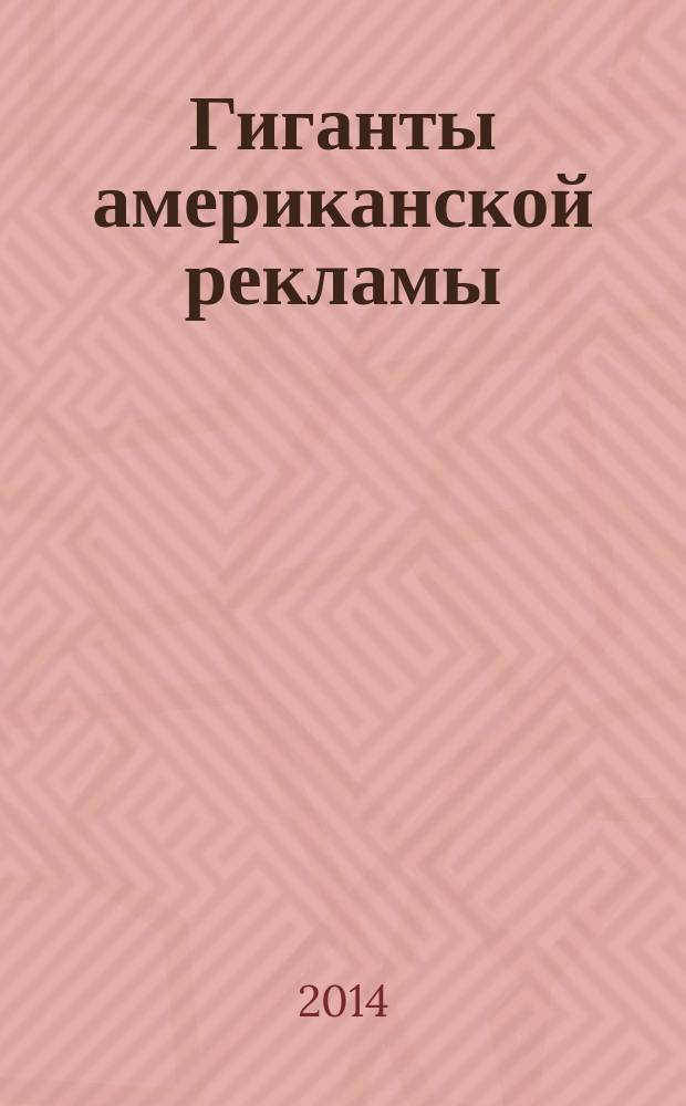 Гиганты американской рекламы : Клод Хопкинс (1866-1932), Альбер Ласкер (1880-1952), Дэвид Огилви (1911-1999) : учебное пособие