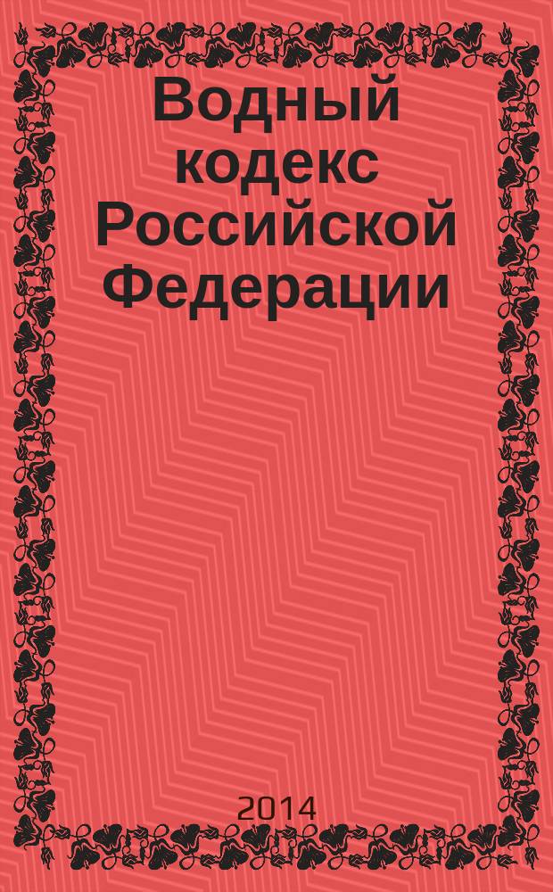 Водный кодекс Российской Федерации : по состоянию на 1 октября 2014 г. : принят Государственной Думой 12 апреля 2006 года : одобрен Советом Федерации 26 мая 2006 года : изменения: Федеральные законы от 4 декабря 2006 г. № 201-Ф3 ... от 28 июня 2014 г. № 181-Ф3