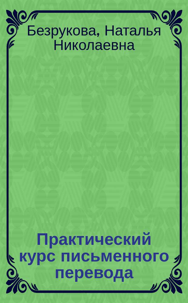 Практический курс письменного перевода (английский язык) : учебное пособие : для студентов, обучающихся по специальности "Перевод и переводоведение" и направлению подготовки бакалавров "Лингвистика" (профиль "Перевод и переводоведение")