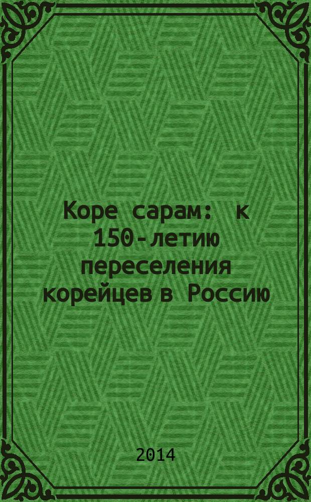 Коре сарам : к 150-летию переселения корейцев в Россию