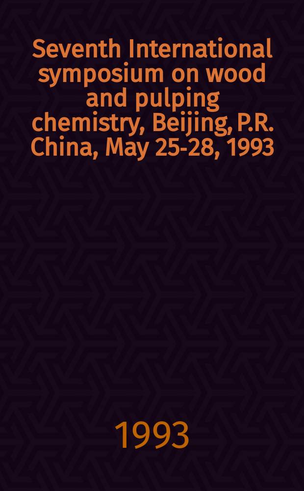 Seventh International symposium on wood and pulping chemistry, Beijing, P.R. China, May 25-28, 1993 : in collaboration with 1993 Symposium on cellulose and lignocellulosics chemistry : proceedings