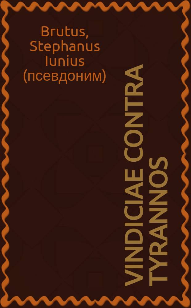 Vindiciae contra tyrannos: sive, de principis in populum, populique, in principem, legitima potestate, // ... De officio viri principis