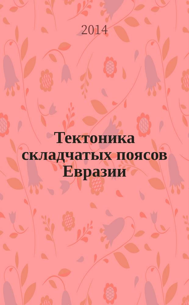 Тектоника складчатых поясов Евразии: сходство, различие, характерные черты новейшего горообразования, региональные обобщения : материалы XLVI Тектонического совещания