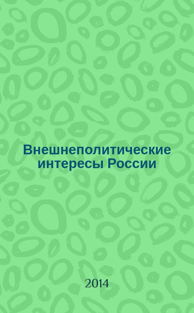 Внешнеполитические интересы России: история и современность : сборник материалов Всероссийской научной конференции, приуроченной к 100-летию начала Первой мировой войны, 30 марта 2014 года, г. Самара