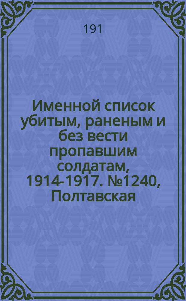 Именной список убитым, раненым и без вести пропавшим солдатам, [1914-1917]. № 1240, Полтавская, Рязанская, Самарская и Саратовская губ.