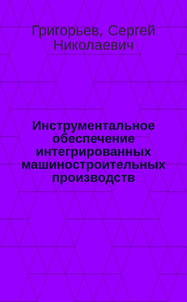Инструментальное обеспечение интегрированных машиностроительных производств : учебник для студентов высших учебных заведений, обучающихся по направлениям подготовки "Конструкторско-технологическое обеспечение машиностроительных производств", "Автоматизация технологических процессов и производств (машиностроение)"