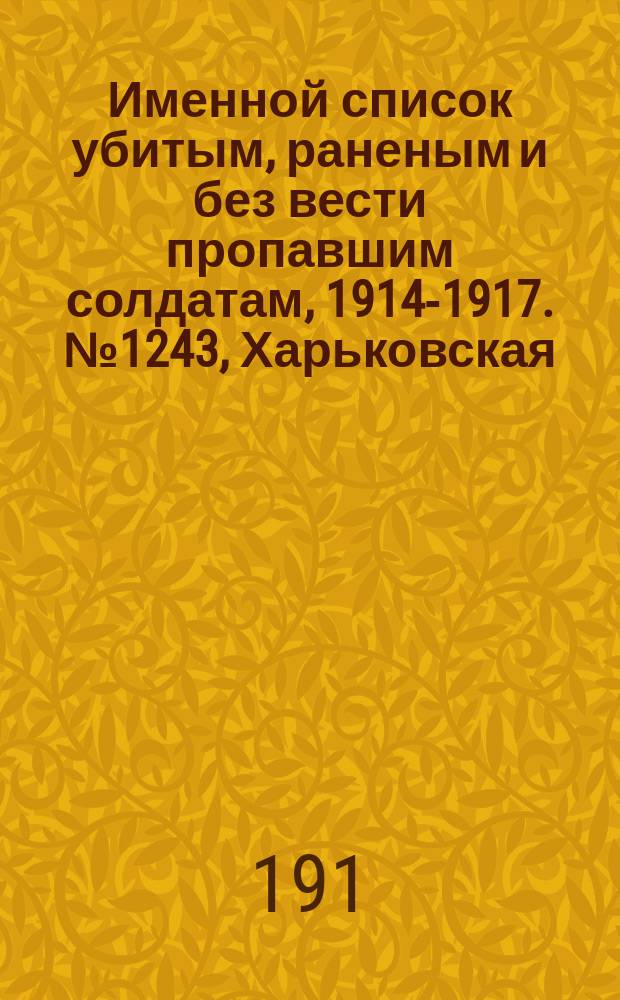 Именной список убитым, раненым и без вести пропавшим солдатам, [1914-1917]. № 1243, Харьковская, Херсонская, Черниговская и Бессарабская губ.