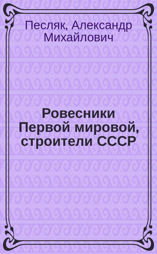 Ровесники Первой мировой, строители СССР : (записки родителей - и о них)