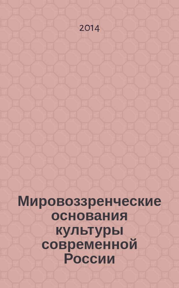 Мировоззренческие основания культуры современной России : сборник статей Всероссийской научно-теоретической конференции. Вып. 5