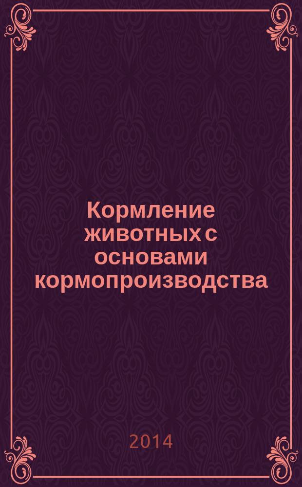 Кормление животных с основами кормопроизводства : учебное пособие : для студентов по специальности 111801.65 - Ветеринария