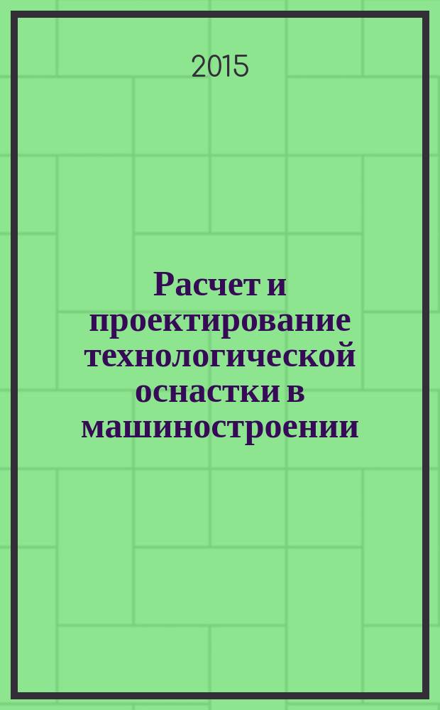 Расчет и проектирование технологической оснастки в машиностроении : учебное пособие : для бакалавров и магистров высших учебных заведений, обучающихся по направлению подготовки 151000 "Технологические машины и оборудование" (профиль "Машины и аппараты текстильной и легкой промышленности") : соответствует федеральному государственному образовательному стандарту 3-го поколения