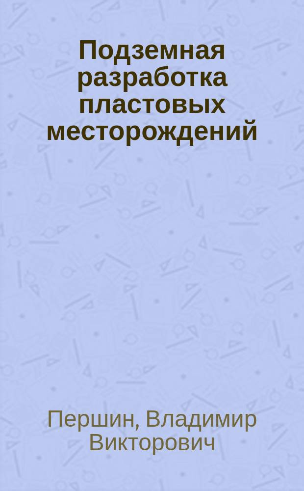 Подземная разработка пластовых месторождений : учебное пособие для студентов вузов, обучающихся по направлению подготовки (специальности) "Горное дело" (специализация "Шахтное и подземное строительство")