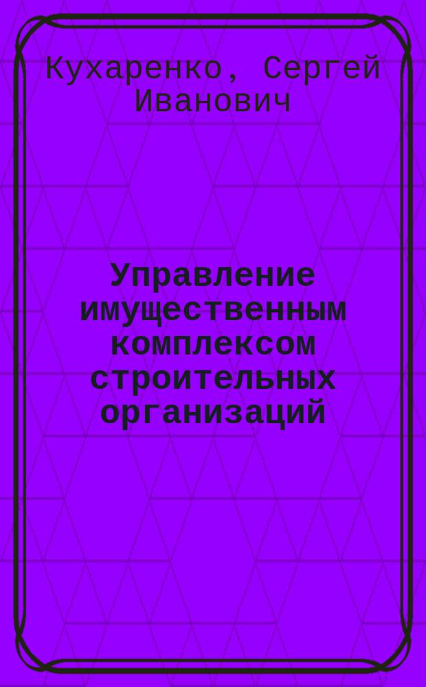 Управление имущественным комплексом строительных организаций : учебное пособие