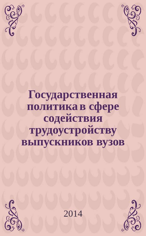Государственная политика в сфере содействия трудоустройству выпускников вузов : сборник научных трудов участников I Международной научно-практической конференции, проходившей 27-28 марта 2014 г