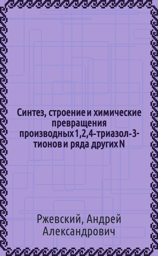 Синтез, строение и химические превращения производных 1,2,4-триазол-3-тионов и ряда других N,S-содержащих гетероциклических соединений : автореферат диссертации на соискание ученой степени кандидата химических наук : специальность 02.00.03 <Органическая химия>