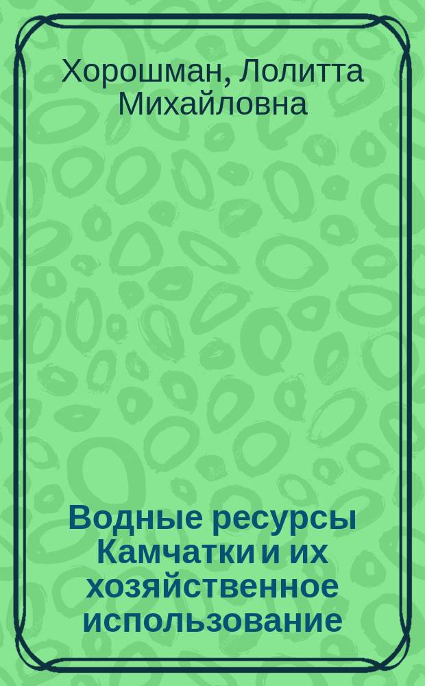 Водные ресурсы Камчатки и их хозяйственное использование : учебное пособие для студентов направления подготовки бакалавров 280100.62 "Природообустройство и водопользование" вузов региона