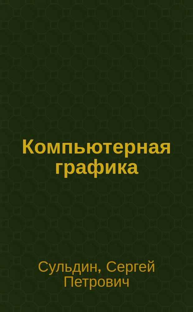Компьютерная графика : учебное пособие для студентов специальностей "Металлообрабатывающие станки и комплексы - 151002.65", "Технология машиностроения - 151001.65", "Конструкторско-технологическое обеспечение машиностроительных производств - 151900.62"