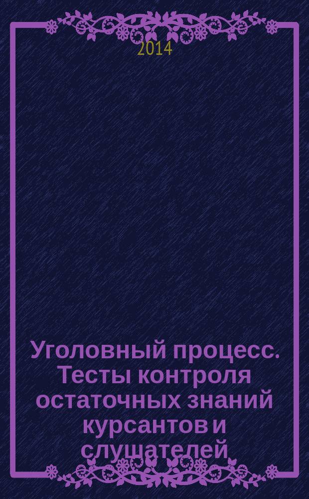 Уголовный процесс. Тесты контроля остаточных знаний курсантов и слушателей