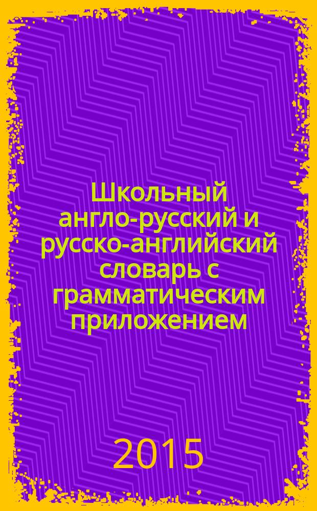 Школьный англо-русский и русско-английский словарь с грамматическим приложением = English-russian and russian-english school dictionary with grammar appendix : около 5000 слов в каждой части