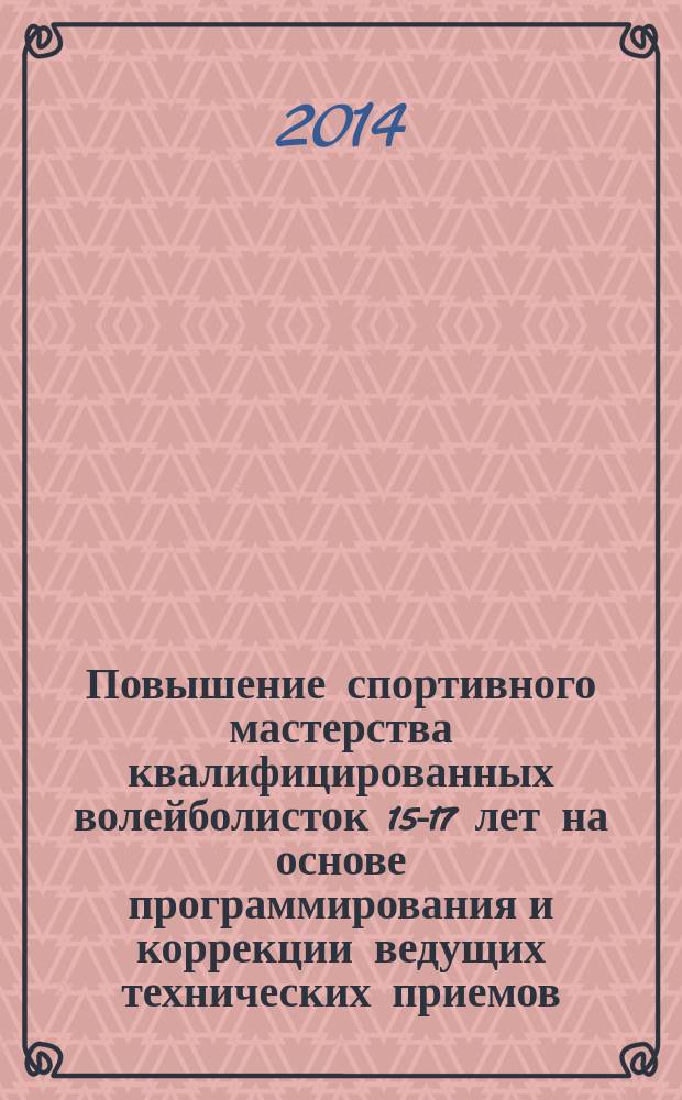 Повышение спортивного мастерства квалифицированных волейболисток 15-17 лет на основе программирования и коррекции ведущих технических приемов
