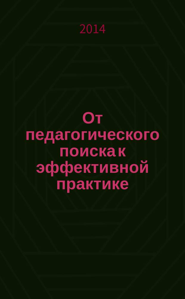 От педагогического поиска к эффективной практике : сборник аннотированных отчетов о результатах опытно-экспериментальной работы образовательных учреждений Адмиралтейского района Санкт-Петербурга