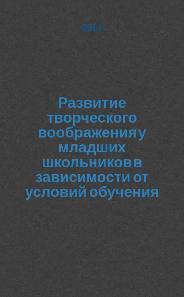 Развитие творческого воображения у младших школьников в зависимости от условий обучения : (монография)