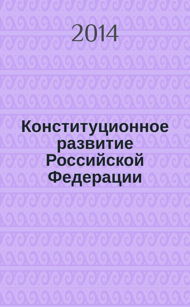 Конституционное развитие Российской Федерации: состояние, тенденции, перспективы : материалы ежегодной республиканской научно-практической конференции студентов и аспирантов, 27 марта 2014 года