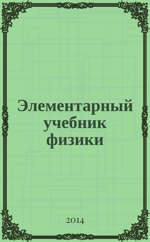 Элементарный учебник физики : в 3 т. [Т.] 1 : Механика ; Теплота ; Молекулярная физика